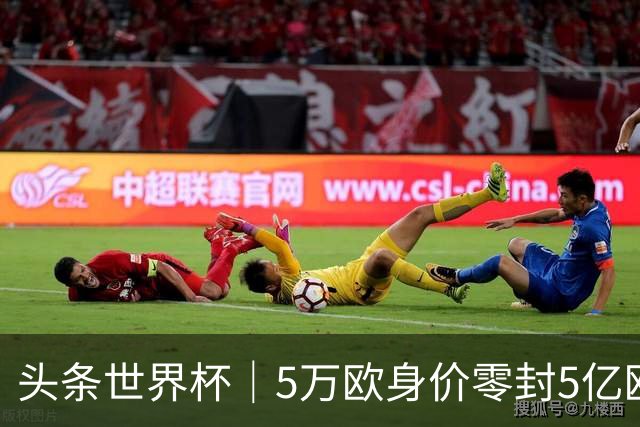 头条世界杯｜5万欧身价零封5亿欧豪门，他让西班牙绝望
